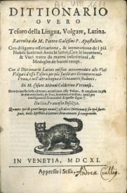 Cover  Dittionario ouero Tesoro della lingua, volgare, latina. Raccolta da m. Pietro Galesini p. apostolico. Con diligente osseruatione, & immitatione  de i più nobili scrittori antichi latini, con lee locutioni, & voci tratte da marmi inscrittioni, & medaglie de buoni tempi. Con il dittionario latino nel fine accomodato alle voci vogari d'esso Tesoro, ... Di m. Cesare Mirani Calderino Veronese