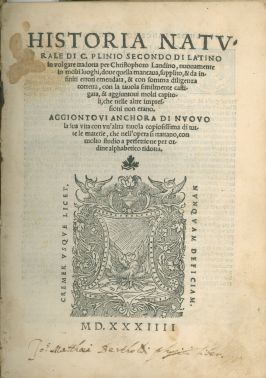 Cover  Historia naturale di C. Plinio Secondo di latino in volgare tradotta per Christophoro Landino, nuouamente in molti luoghi, doue quella mancaua, supplito, & da infiniti errori emendata, & con somma diligenza corretta, con la tauola similmente castigata, & aggiuntoui molti capitoli, che nelle altre impressioni non erano. Aggiontoui anchora di nuouo la sua vita ...
