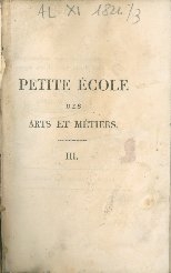 Cover  Petite école des arts et metiers, contenant des notions simples et familieres sur tout ce que les arts et metiers offrent d'utile et de remarquable; par m. Jauffret. Ouvrage destine a l'instruction de la jeunesse