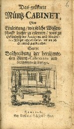 Cover  Das geöfnete Müntz-Cabinet, Oder Einleitung wie solche Wissenschafft leichte zu erlernen was zu Erkäntnüß der Antiquen und Modernen Müntzen erfodert werde und wie solche nützlich zu gebrauchen Sampt Beschreibung der berühmtesten Müntz-Cabinetten und Scribenten in Europa